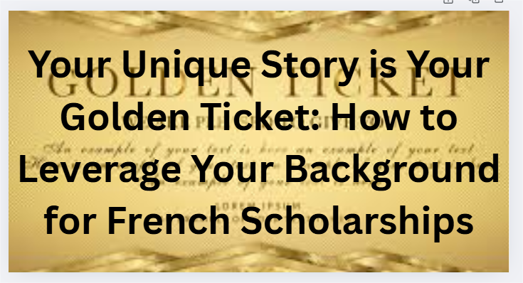 Your Unique Story is Your Golden Ticket: How to Leverage Your Background for French Scholarships