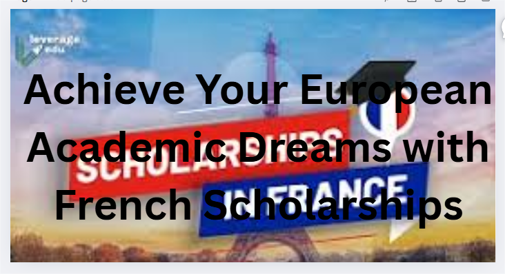 Achieve Your European Academic Dreams with French Scholarships